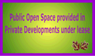 Public Open Space provided in Private Developments under lease